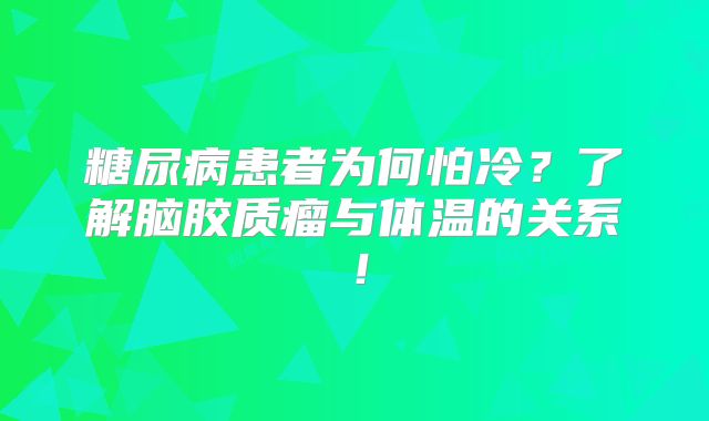 糖尿病患者为何怕冷？了解脑胶质瘤与体温的关系！