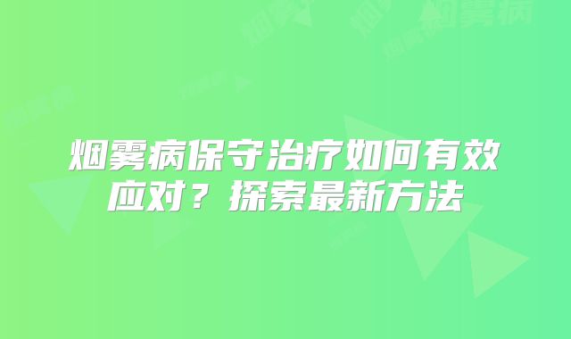 烟雾病保守治疗如何有效应对？探索最新方法