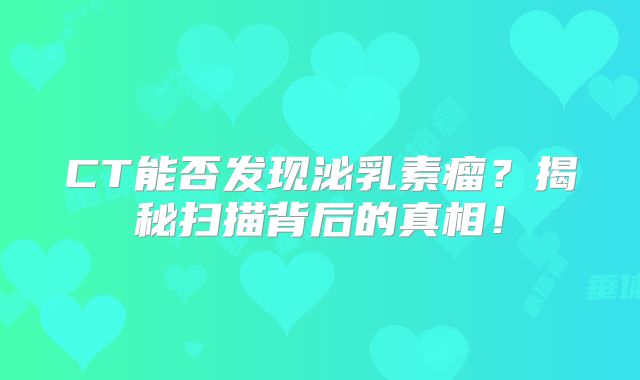 CT能否发现泌乳素瘤？揭秘扫描背后的真相！