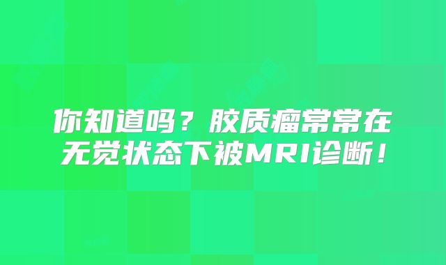 你知道吗？胶质瘤常常在无觉状态下被MRI诊断！