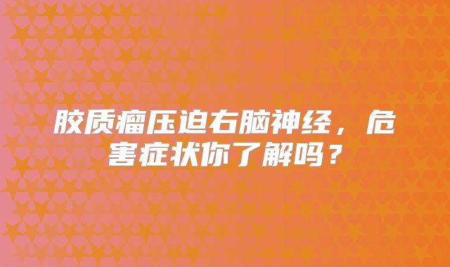 胶质瘤压迫右脑神经，危害症状你了解吗？
