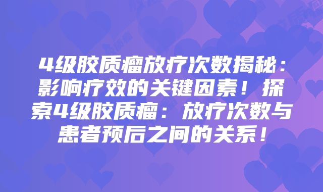 4级胶质瘤放疗次数揭秘：影响疗效的关键因素！探索4级胶质瘤：放疗次数与患者预后之间的关系！