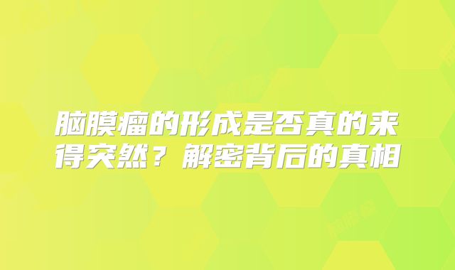 脑膜瘤的形成是否真的来得突然？解密背后的真相