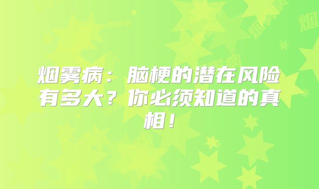 烟雾病：脑梗的潜在风险有多大？你必须知道的真相！