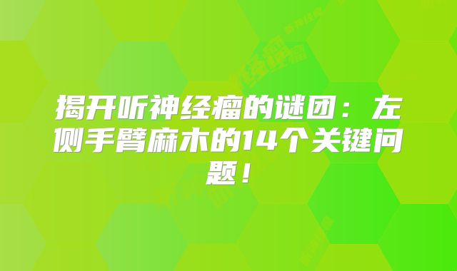 揭开听神经瘤的谜团：左侧手臂麻木的14个关键问题！