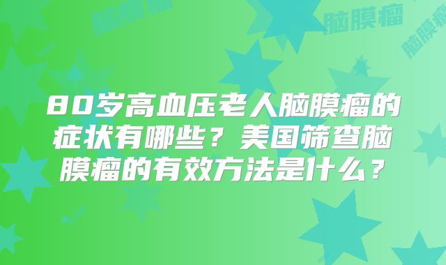 80岁高血压老人脑膜瘤的症状有哪些？美国筛查脑膜瘤的有效方法是什么？