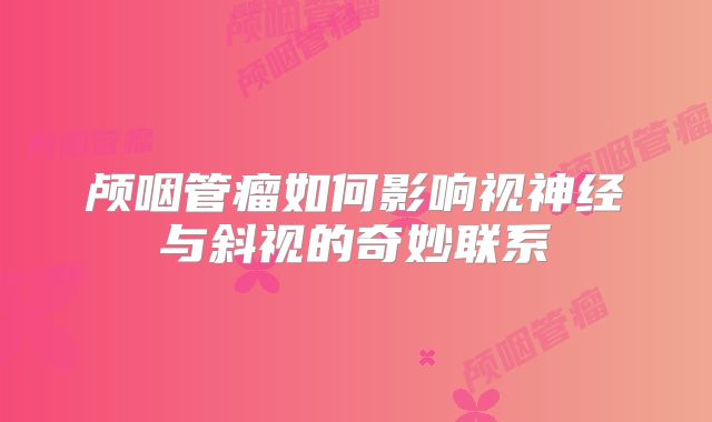 颅咽管瘤如何影响视神经与斜视的奇妙联系