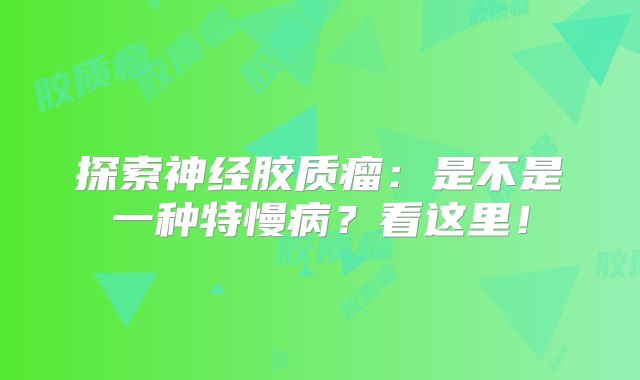 探索神经胶质瘤：是不是一种特慢病？看这里！