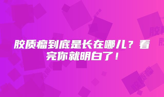 胶质瘤到底是长在哪儿？看完你就明白了！
