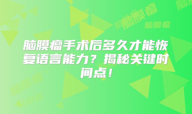 脑膜瘤手术后多久才能恢复语言能力？揭秘关键时间点！