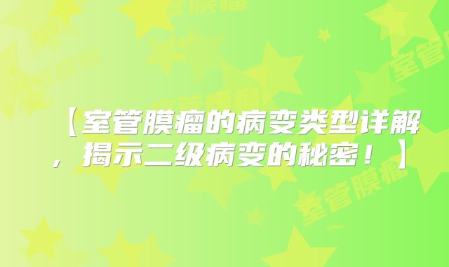 【室管膜瘤的病变类型详解，揭示二级病变的秘密！】