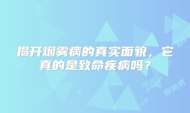 揭开烟雾病的真实面貌，它真的是致命疾病吗？