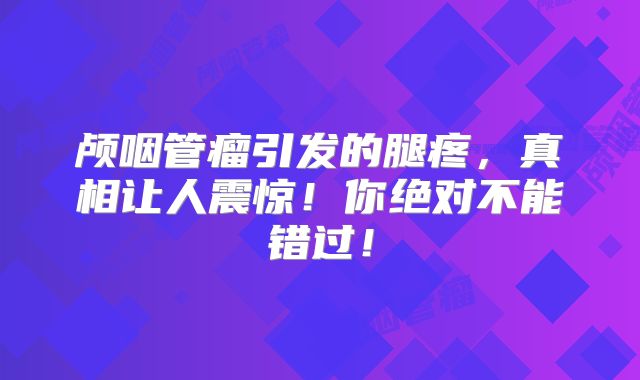 颅咽管瘤引发的腿疼，真相让人震惊！你绝对不能错过！