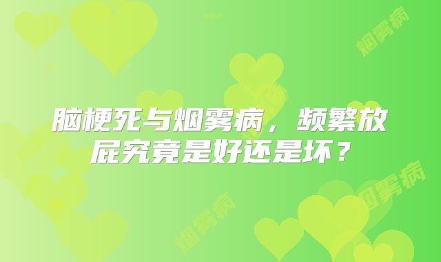 脑梗死与烟雾病，频繁放屁究竟是好还是坏？