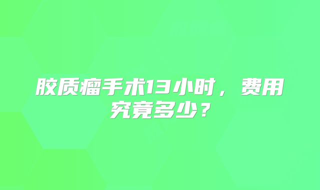 胶质瘤手术13小时，费用究竟多少？