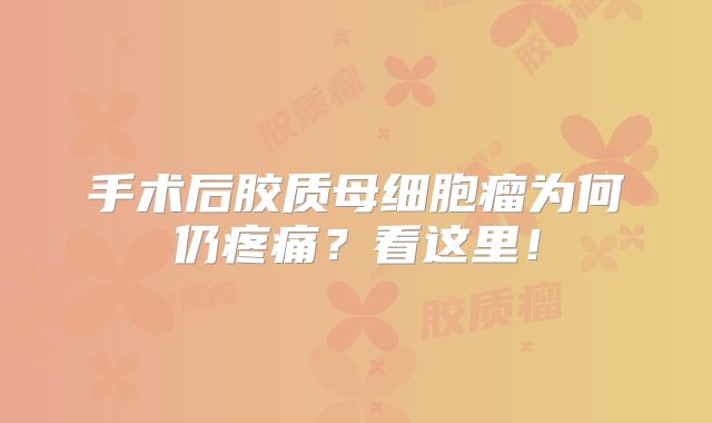 手术后胶质母细胞瘤为何仍疼痛？看这里！