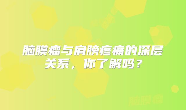 脑膜瘤与肩膀疼痛的深层关系，你了解吗？