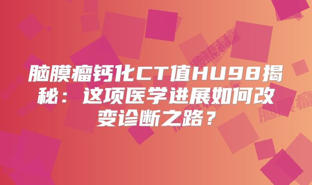 脑膜瘤钙化CT值HU98揭秘：这项医学进展如何改变诊断之路？