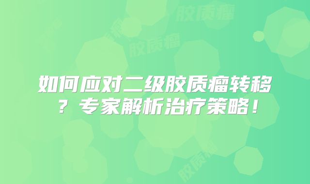 如何应对二级胶质瘤转移？专家解析治疗策略！