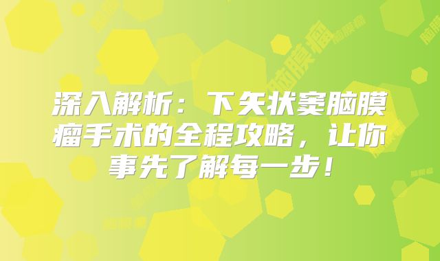 深入解析：下矢状窦脑膜瘤手术的全程攻略，让你事先了解每一步！