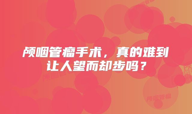 颅咽管瘤手术，真的难到让人望而却步吗？