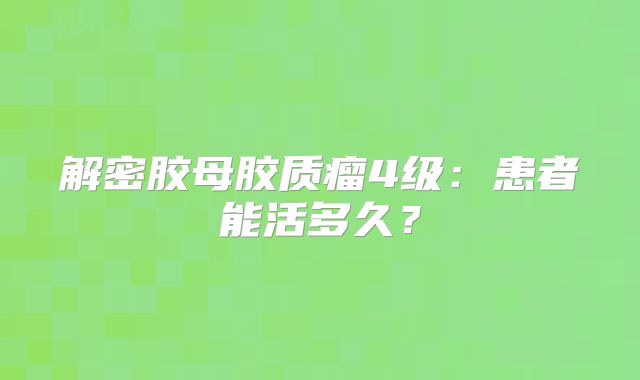 解密胶母胶质瘤4级：患者能活多久？