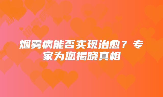 烟雾病能否实现治愈？专家为您揭晓真相