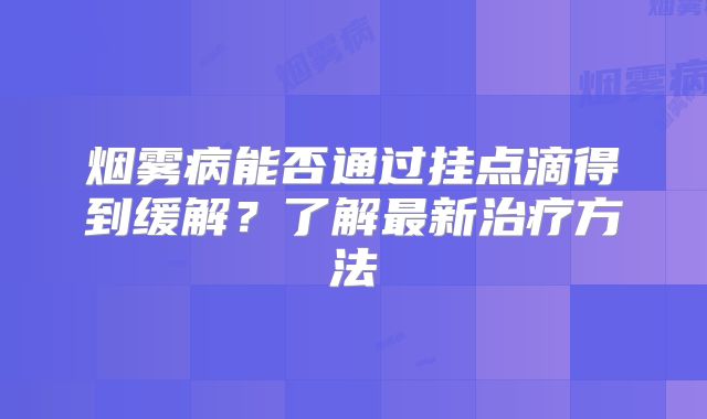 烟雾病能否通过挂点滴得到缓解？了解最新治疗方法