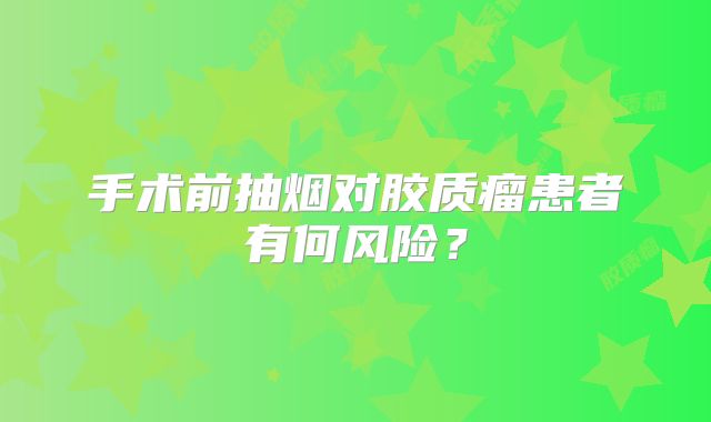 手术前抽烟对胶质瘤患者有何风险？