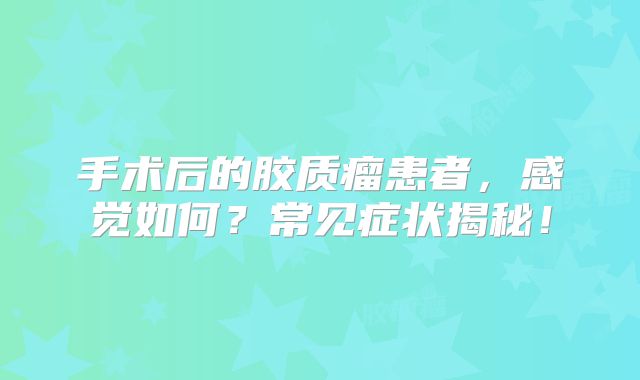 手术后的胶质瘤患者，感觉如何？常见症状揭秘！
