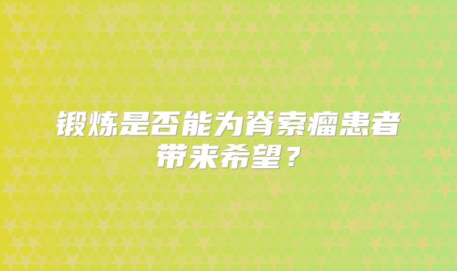 锻炼是否能为脊索瘤患者带来希望？