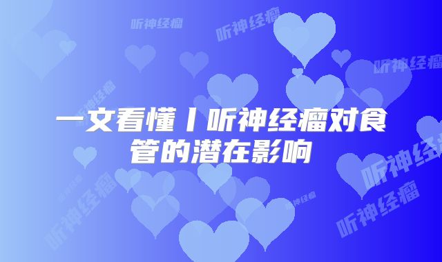 一文看懂丨听神经瘤对食管的潜在影响