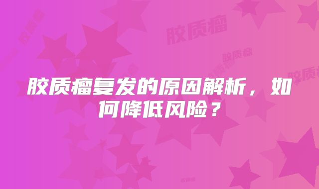 胶质瘤复发的原因解析，如何降低风险？