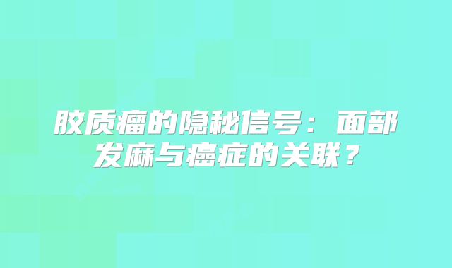 胶质瘤的隐秘信号：面部发麻与癌症的关联？