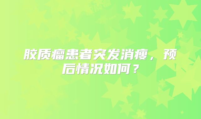 胶质瘤患者突发消瘦，预后情况如何？