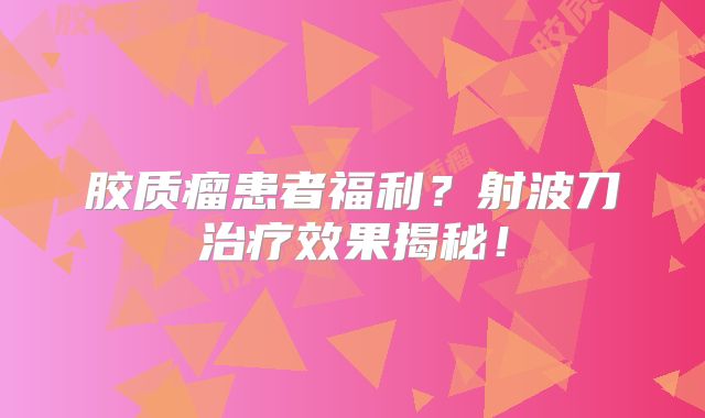胶质瘤患者福利？射波刀治疗效果揭秘！