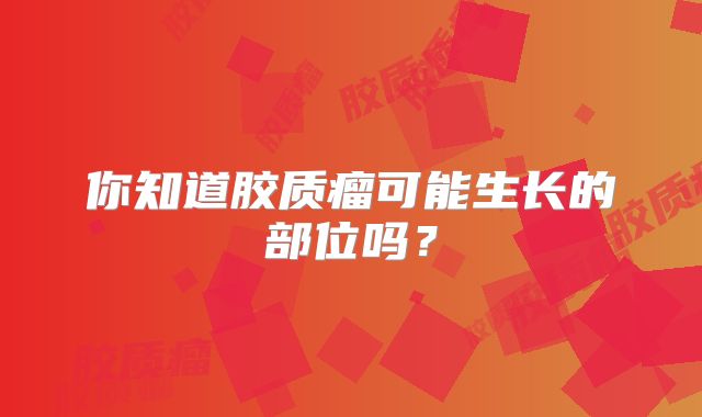 你知道胶质瘤可能生长的部位吗？