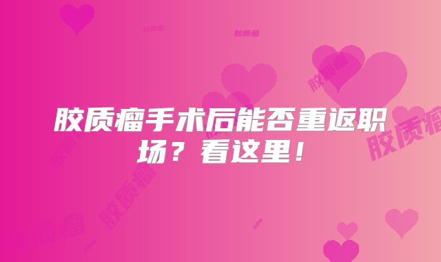 胶质瘤手术后能否重返职场？看这里！
