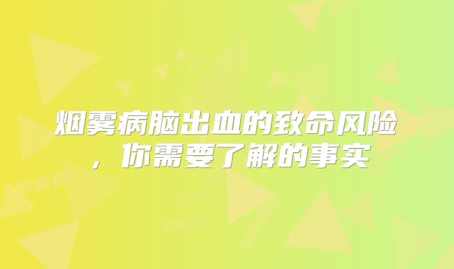 烟雾病脑出血的致命风险，你需要了解的事实
