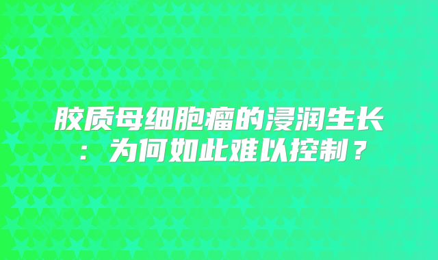 胶质母细胞瘤的浸润生长：为何如此难以控制？