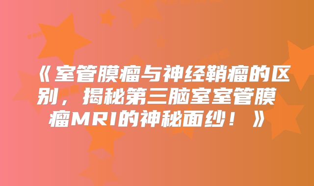 《室管膜瘤与神经鞘瘤的区别，揭秘第三脑室室管膜瘤MRI的神秘面纱！》