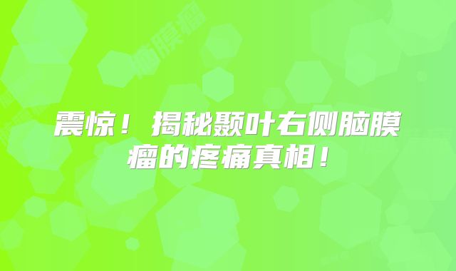 震惊！揭秘颞叶右侧脑膜瘤的疼痛真相！