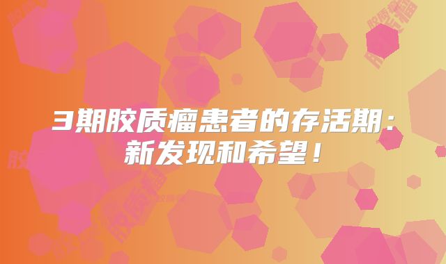 3期胶质瘤患者的存活期：新发现和希望！