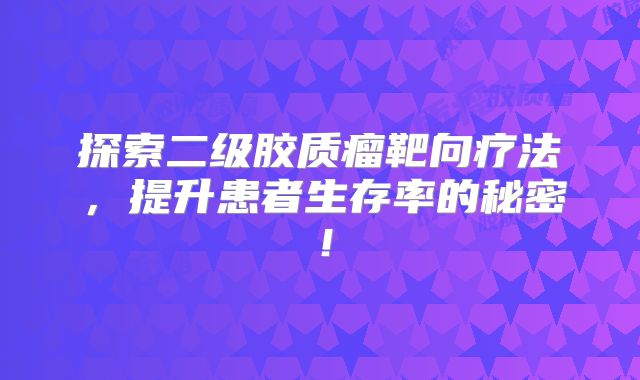探索二级胶质瘤靶向疗法，提升患者生存率的秘密！