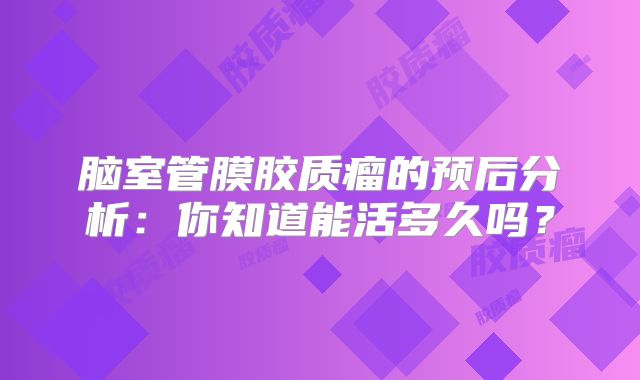 脑室管膜胶质瘤的预后分析：你知道能活多久吗？