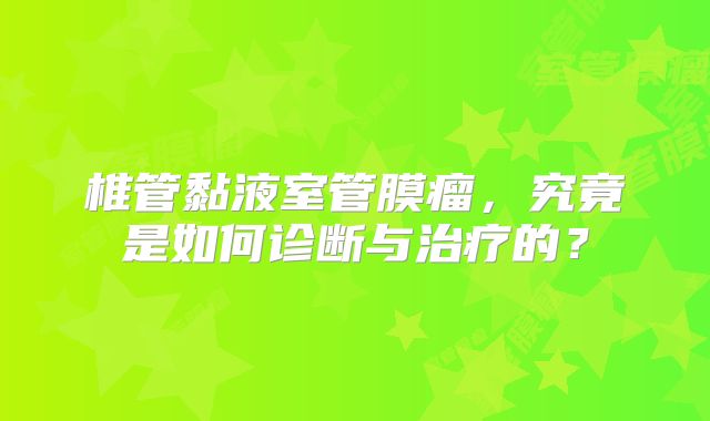 椎管黏液室管膜瘤，究竟是如何诊断与治疗的？