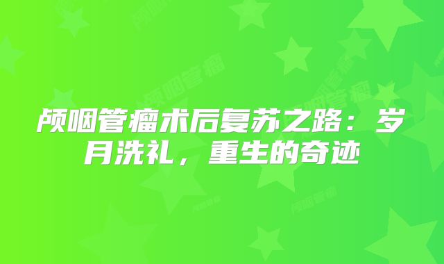 颅咽管瘤术后复苏之路：岁月洗礼，重生的奇迹