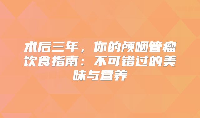 术后三年，你的颅咽管瘤饮食指南：不可错过的美味与营养