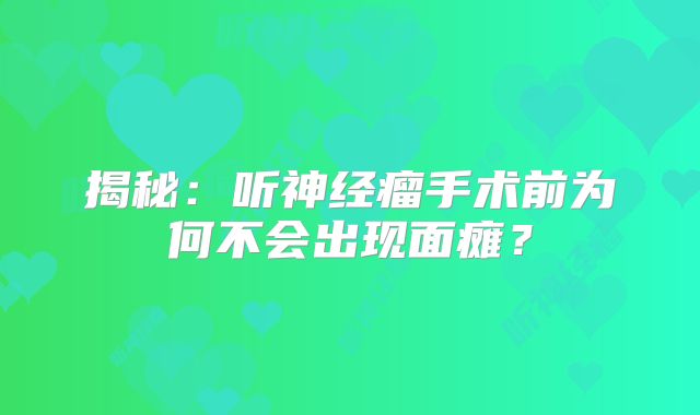 揭秘：听神经瘤手术前为何不会出现面瘫？