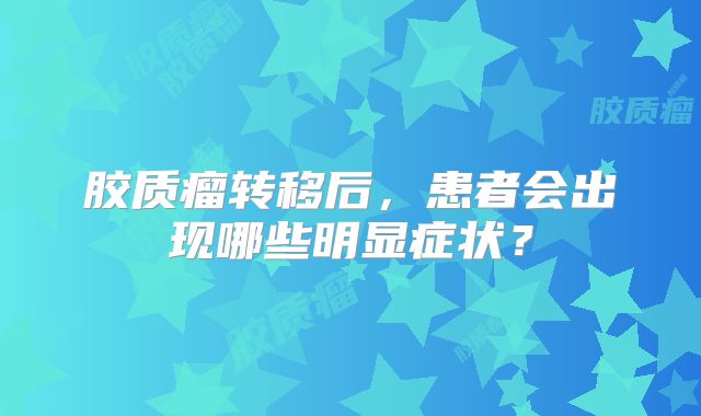胶质瘤转移后，患者会出现哪些明显症状？